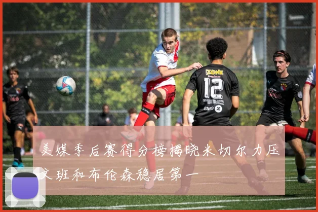 美媒季后赛得分榜揭晓米切尔力压文班和布伦森稳居第一