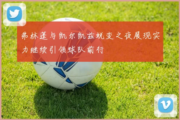 弗林蓬与凯尔凯兹蜕变之夜展现实力继续引领球队前行