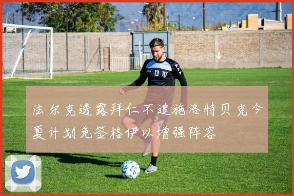 法尔克透露拜仁不追施洛特贝克今夏计划免签格伊以增强阵容