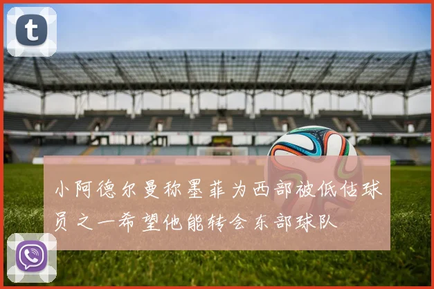 小阿德尔曼称墨菲为西部被低估球员之一希望他能转会东部球队