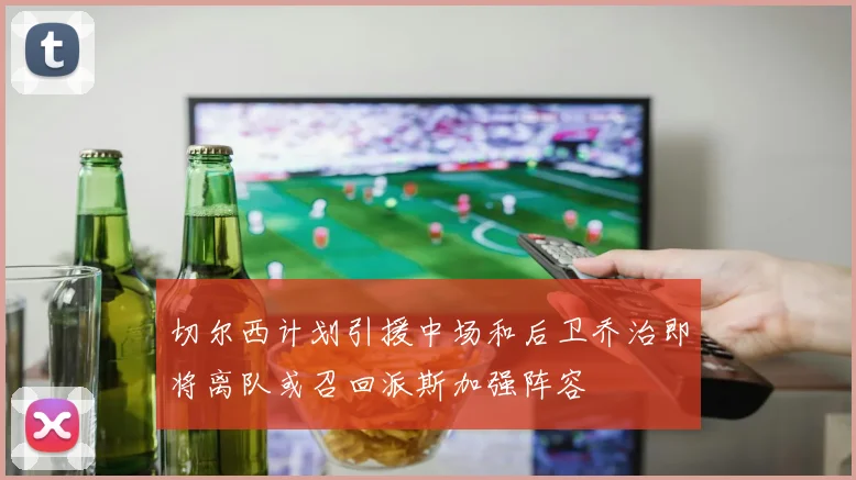 切尔西计划引援中场和后卫乔治即将离队或召回派斯加强阵容