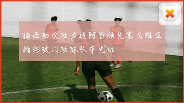梅西助攻助力迈阿密领先塞戈维亚精彩破门助球队夺先机