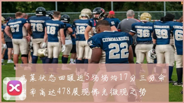 克莱状态回暖近5场场均17分三分命中率高达478展现佛光微现之势