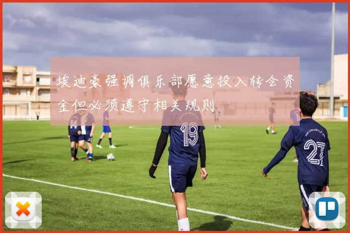 埃迪豪强调俱乐部愿意投入转会资金但必须遵守相关规则