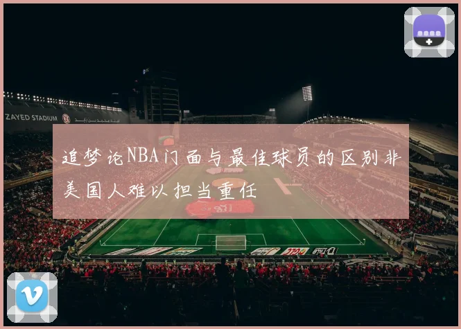 追梦论NBA门面与最佳球员的区别非美国人难以担当重任