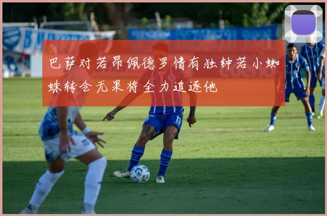 巴萨对若昂佩德罗情有独钟若小蜘蛛转会无果将全力追逐他