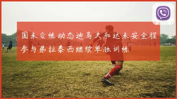 国米合练动态迪乌夫和达米安全程参与弗拉泰西继续单独训练