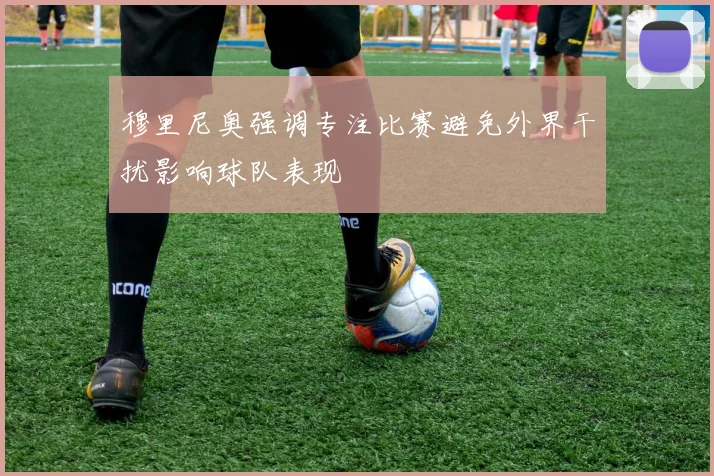 穆里尼奥强调专注比赛避免外界干扰影响球队表现