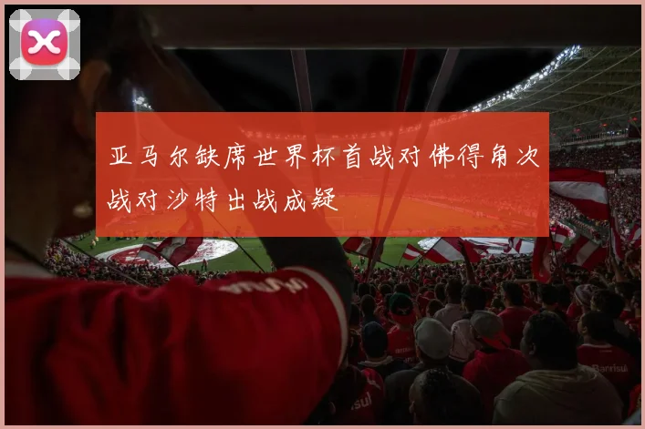 亚马尔缺席世界杯首战对佛得角次战对沙特出战成疑