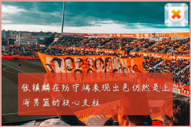 张镇麟在防守端表现出色仍然是上海男篮的核心支柱